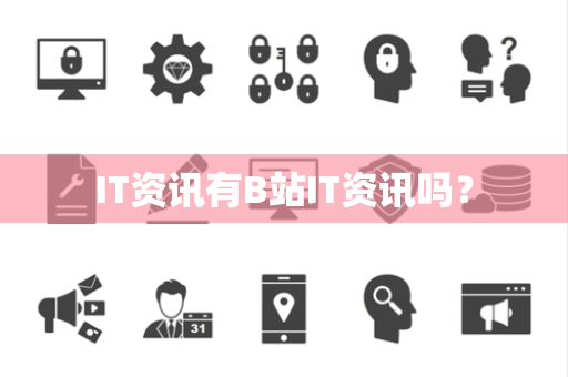 IT资讯有B站IT资讯吗？