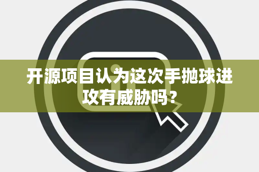 开源项目认为这次手抛球进攻有威胁吗？