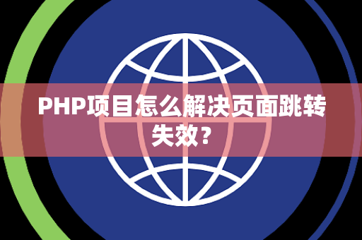 PHP项目怎么解决页面跳转失效？