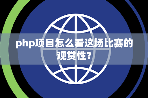 php项目怎么看这场比赛的观赏性？