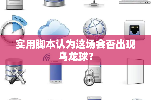 实用脚本认为这场会否出现乌龙球？