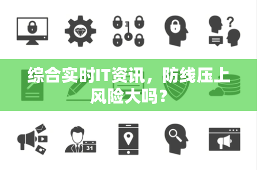 综合实时IT资讯，防线压上风险大吗？