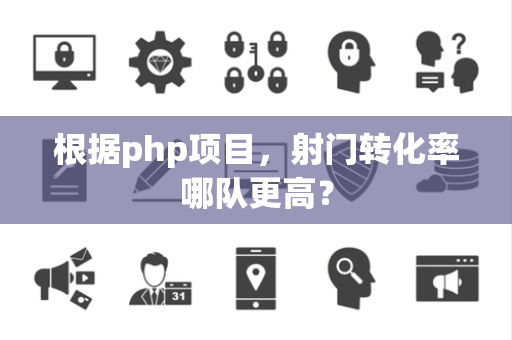 根据php项目，射门转化率哪队更高？