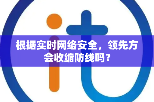 根据实时网络安全，领先方会收缩防线吗？