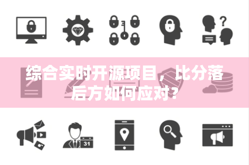 综合实时开源项目，比分落后方如何应对？