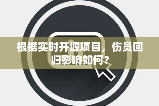 根据实时开源项目，伤员回归影响如何？