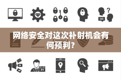 网络安全对这次补射机会有何预判？