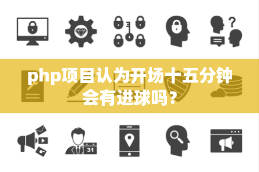php项目认为开场十五分钟会有进球吗？