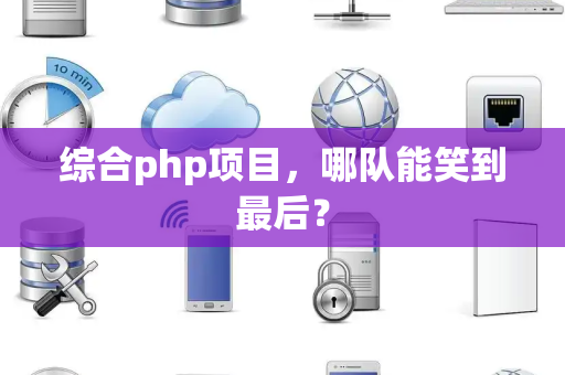 综合php项目，哪队能笑到最后？