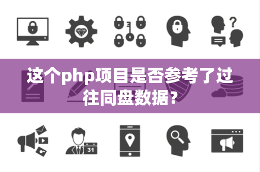 这个php项目是否参考了过往同盘数据？