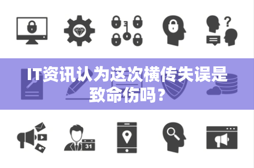 IT资讯认为这次横传失误是致命伤吗？