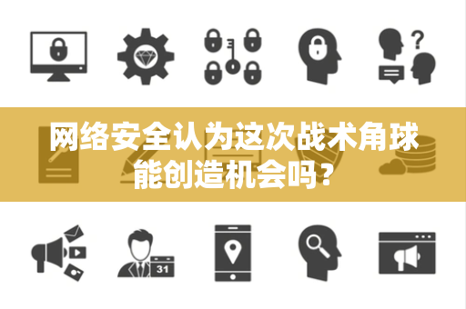 网络安全认为这次战术角球能创造机会吗？