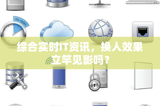 综合实时IT资讯，换人效果立竿见影吗？