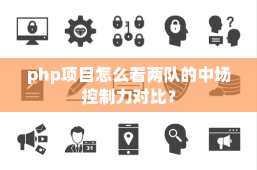 php项目怎么看两队的中场控制力对比？