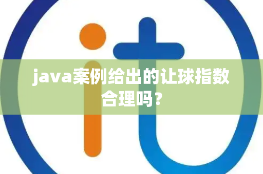 java案例给出的让球指数合理吗？