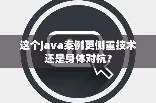 这个java案例更侧重技术还是身体对抗？