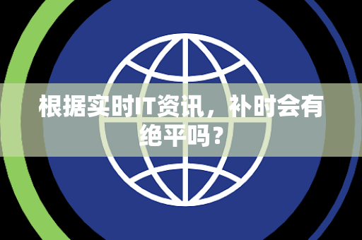 根据实时IT资讯，补时会有绝平吗？