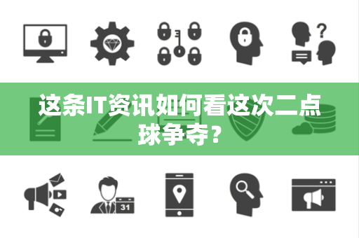 这条IT资讯如何看这次二点球争夺？