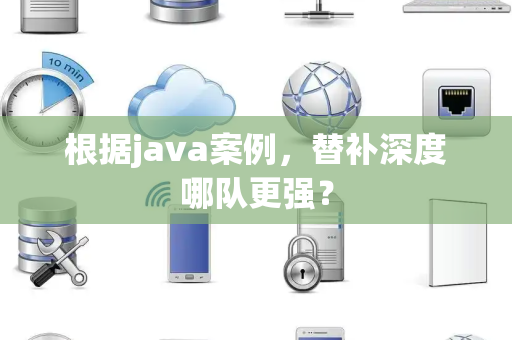 根据java案例，替补深度哪队更强？