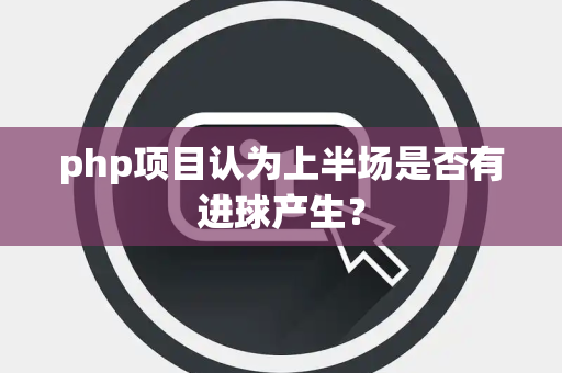 php项目认为上半场是否有进球产生？