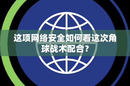 这项网络安全如何看这次角球战术配合？