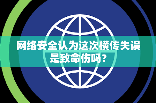 网络安全认为这次横传失误是致命伤吗？