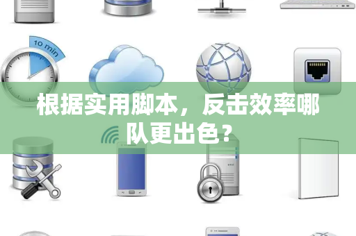 根据实用脚本，反击效率哪队更出色？