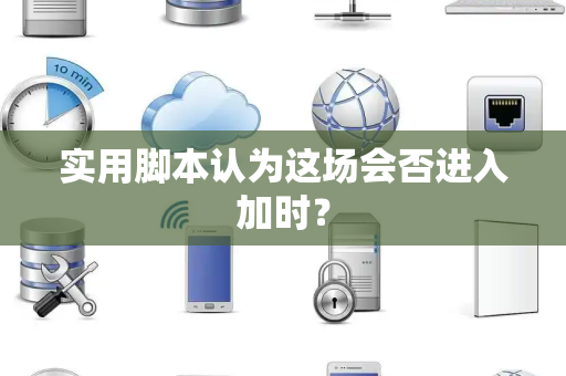 实用脚本认为这场会否进入加时？