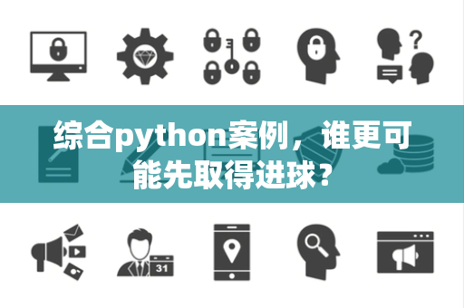 综合python案例，谁更可能先取得进球？