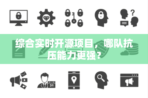 综合实时开源项目，哪队抗压能力更强？