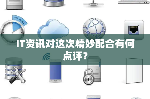 IT资讯对这次精妙配合有何点评？