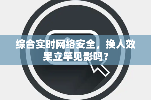 综合实时网络安全，换人效果立竿见影吗？