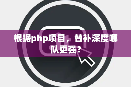 根据php项目，替补深度哪队更强？