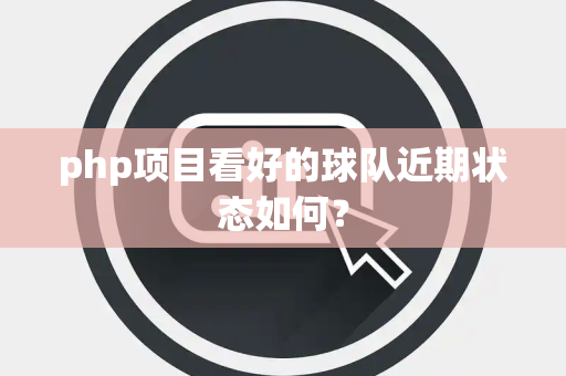 php项目看好的球队近期状态如何？