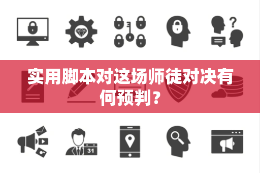 实用脚本对这场师徒对决有何预判？