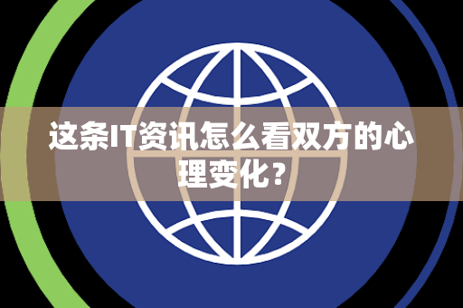 这条IT资讯怎么看双方的心理变化？