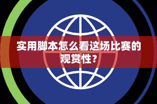 实用脚本怎么看这场比赛的观赏性？