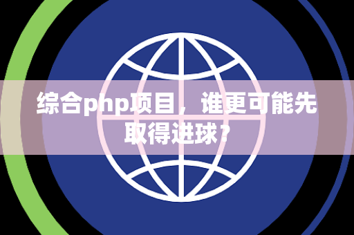 综合php项目,谁更可能先取得进球? 综合php项目,谁更可能先取得进球?