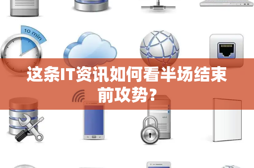这条IT资讯如何看半场结束前攻势？