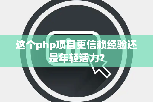 这个php项目更信赖经验还是年轻活力？
