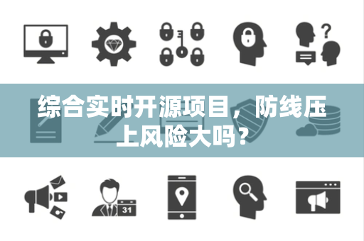 综合实时开源项目，防线压上风险大吗？