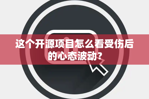 这个开源项目怎么看受伤后的心态波动？