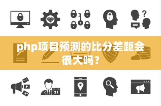 php项目预测的比分差距会很大吗？