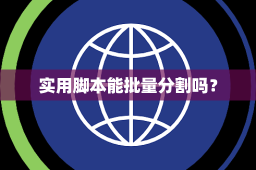 实用脚本能批量分割吗? 实用脚本能批量分割吗?