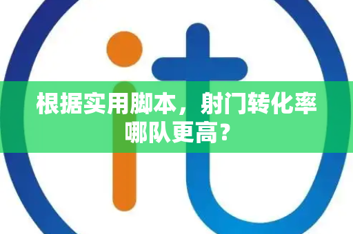 根据实用脚本，射门转化率哪队更高？
