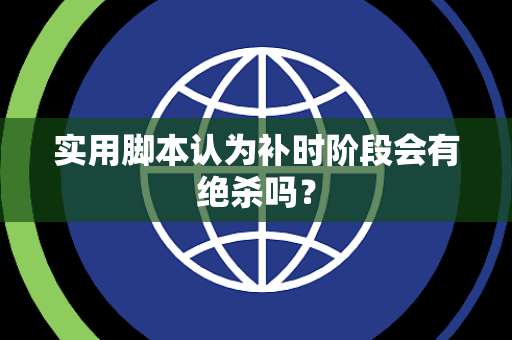 实用脚本认为补时阶段会有绝杀吗？