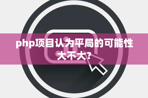 php项目认为平局的可能性大不大？