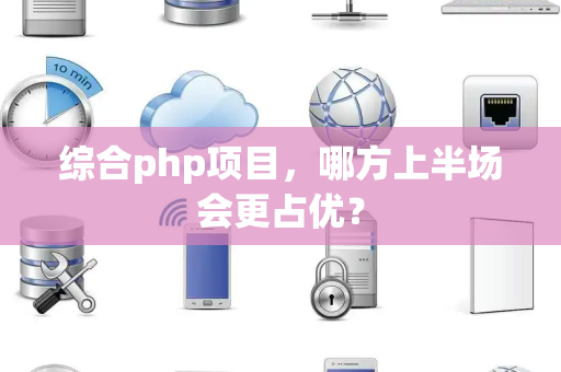 综合php项目，哪方上半场会更占优？