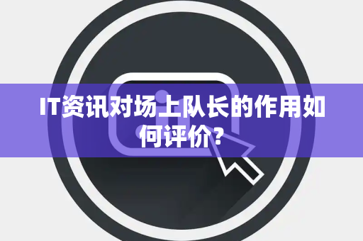 IT资讯对场上队长的作用如何评价？