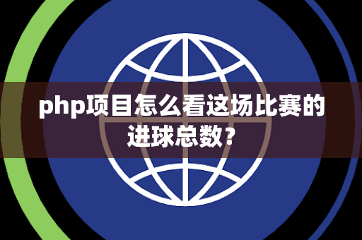php项目怎么看这场比赛的进球总数？